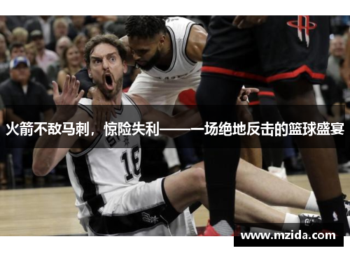 火箭不敌马刺，惊险失利——一场绝地反击的篮球盛宴