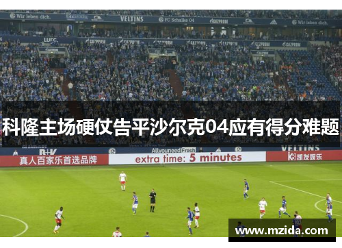 科隆主场硬仗告平沙尔克04应有得分难题