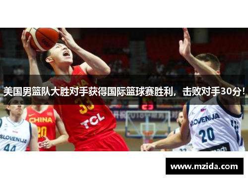 美国男篮队大胜对手获得国际篮球赛胜利，击败对手30分！