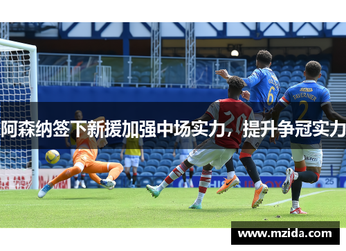 阿森纳签下新援加强中场实力，提升争冠实力