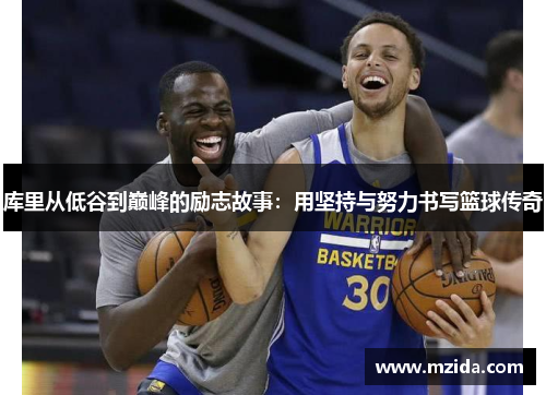 库里从低谷到巅峰的励志故事：用坚持与努力书写篮球传奇