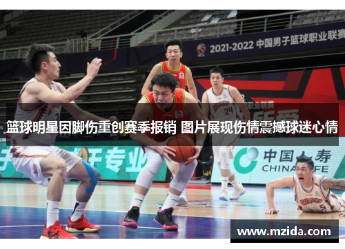 篮球明星因脚伤重创赛季报销 图片展现伤情震撼球迷心情