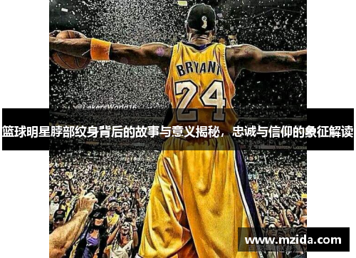 篮球明星脖部纹身背后的故事与意义揭秘，忠诚与信仰的象征解读
