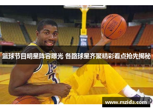 篮球节目明星阵容曝光 各路球星齐聚精彩看点抢先揭秘