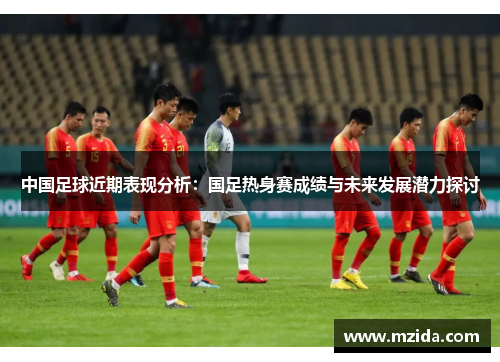 中国足球近期表现分析：国足热身赛成绩与未来发展潜力探讨