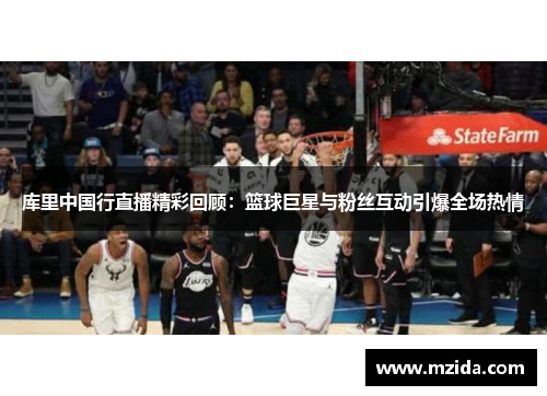 库里中国行直播精彩回顾：篮球巨星与粉丝互动引爆全场热情