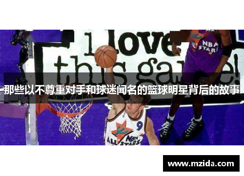 那些以不尊重对手和球迷闻名的篮球明星背后的故事